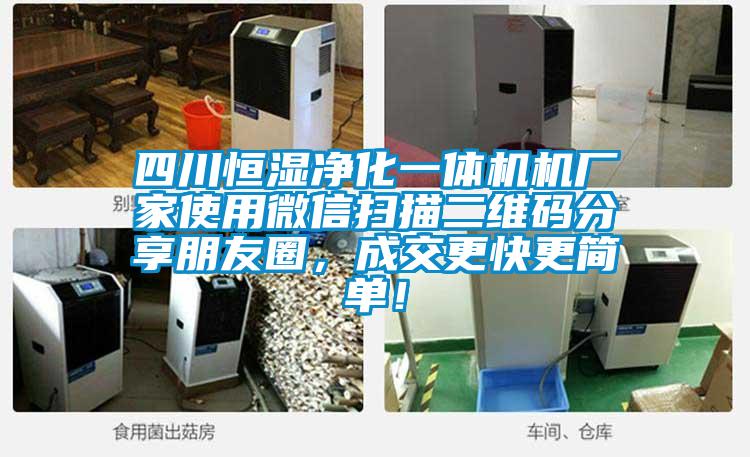 四川恒濕凈化一體機(jī)機(jī)廠家使用微信掃描二維碼分享朋友圈，成交更快更簡(jiǎn)單！