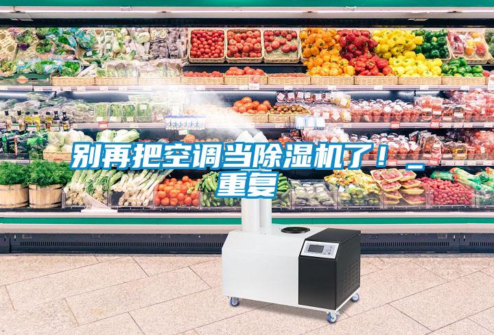 別再把空調(diào)當(dāng)除濕機了！_重復(fù)