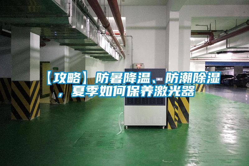 【攻略】防暑降溫、防潮除濕，夏季如何保養(yǎng)激光器