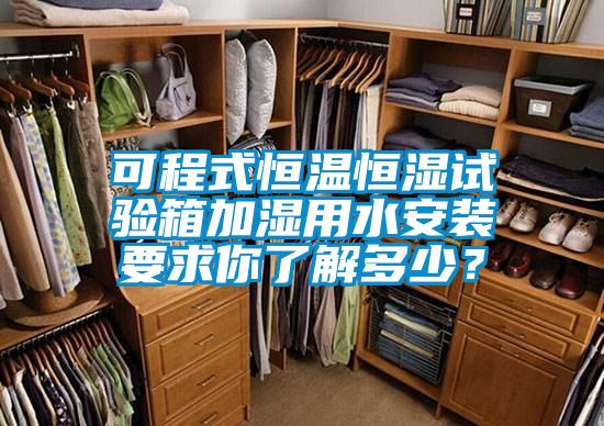 可程式恒溫恒濕試驗(yàn)箱加濕用水安裝要求你了解多少？