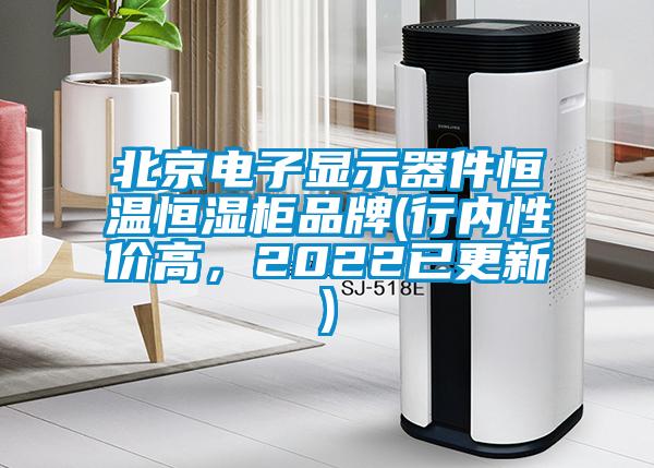 北京電子顯示器件恒溫恒濕柜品牌(行內(nèi)性價高，2022已更新)