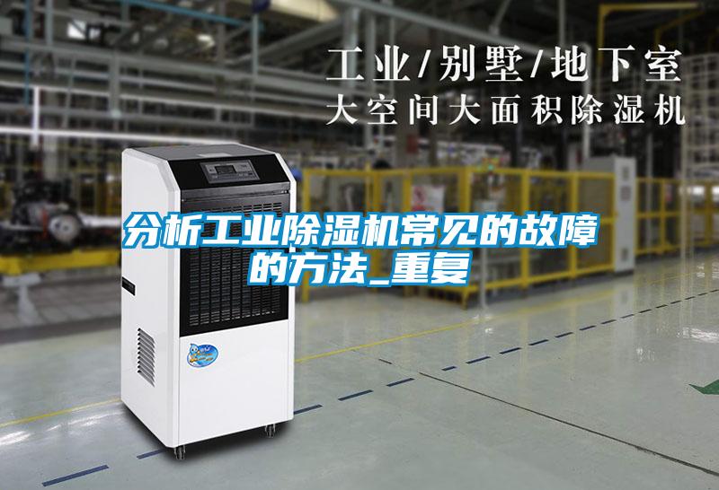 分析工業(yè)除濕機常見的故障的方法_重復