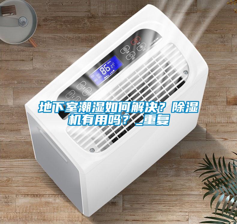 地下室潮濕如何解決？除濕機(jī)有用嗎？_重復(fù)
