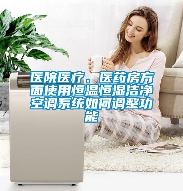 醫(yī)院醫(yī)療、醫(yī)藥房方面使用恒溫恒濕潔凈空調(diào)系統(tǒng)如何調(diào)整功能