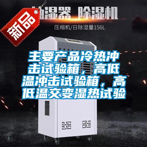 主要產(chǎn)品冷熱沖擊試驗箱，高低溫沖擊試驗箱，高低溫交變濕熱試驗
