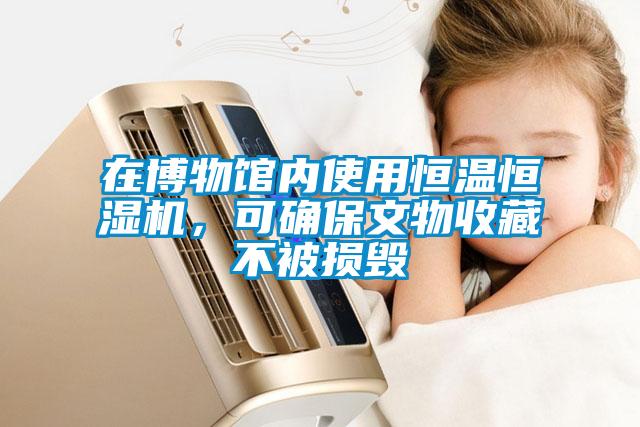在博物館內(nèi)使用恒溫恒濕機，可確保文物收藏不被損毀