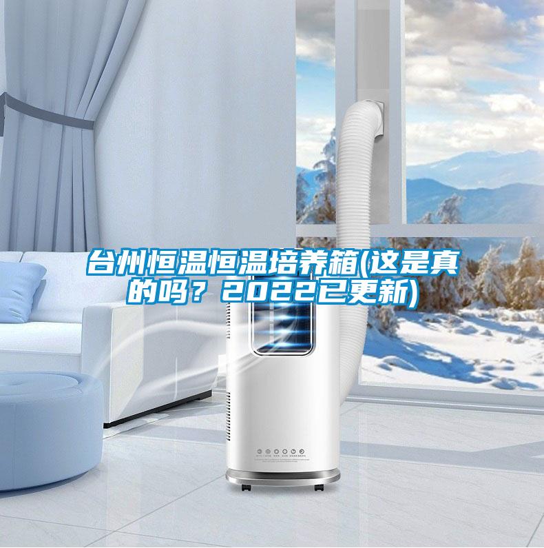 臺(tái)州恒溫恒溫培養(yǎng)箱(這是真的嗎？2022已更新)
