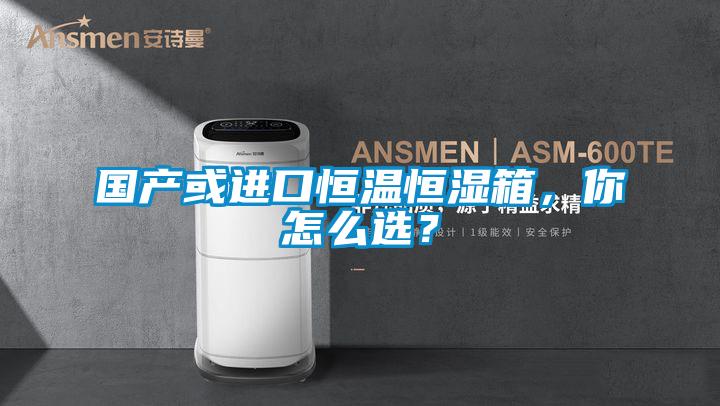 國(guó)產(chǎn)或進(jìn)口恒溫恒濕箱，你怎么選？