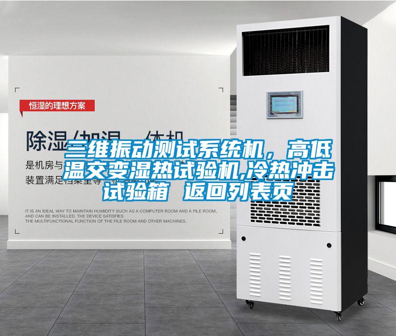 三維振動(dòng)測(cè)試系統(tǒng)機(jī)，高低溫交變濕熱試驗(yàn)機(jī),冷熱沖擊試驗(yàn)箱 返回列表頁(yè)