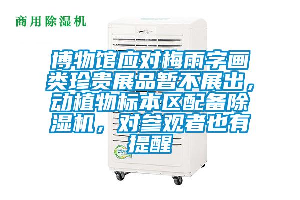博物館應(yīng)對(duì)梅雨字畫(huà)類珍貴展品暫不展出，動(dòng)植物標(biāo)本區(qū)配備除濕機(jī)，對(duì)參觀者也有提醒