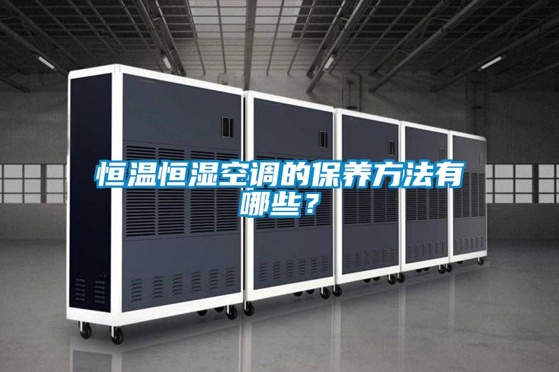 恒溫恒濕空調(diào)的保養(yǎng)方法有哪些？