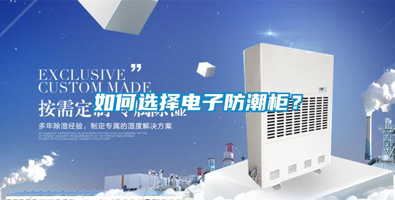 如何選擇電子防潮柜？