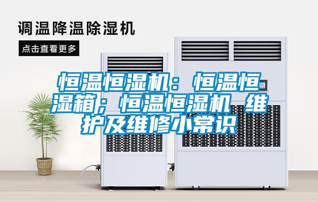 恒溫恒濕機：恒溫恒濕箱；恒溫恒濕機 維護及維修小常識