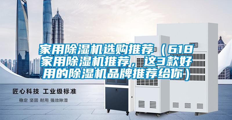 家用除濕機選購推薦（618家用除濕機推薦，這3款好用的除濕機品牌推薦給你）