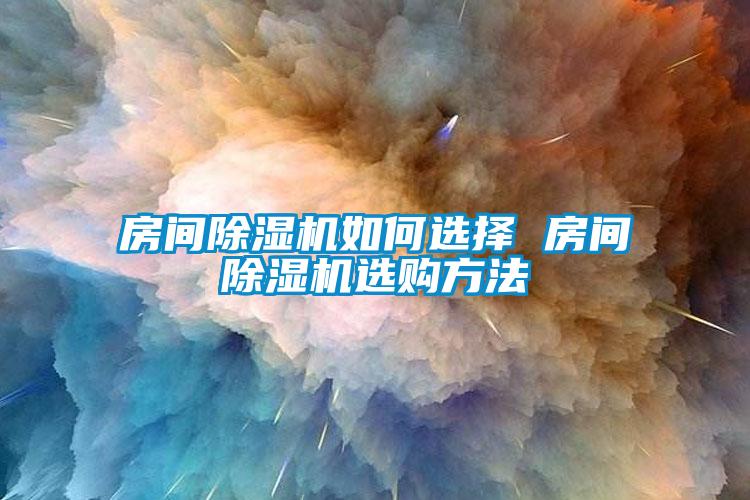 房間除濕機(jī)如何選擇 房間除濕機(jī)選購方法
