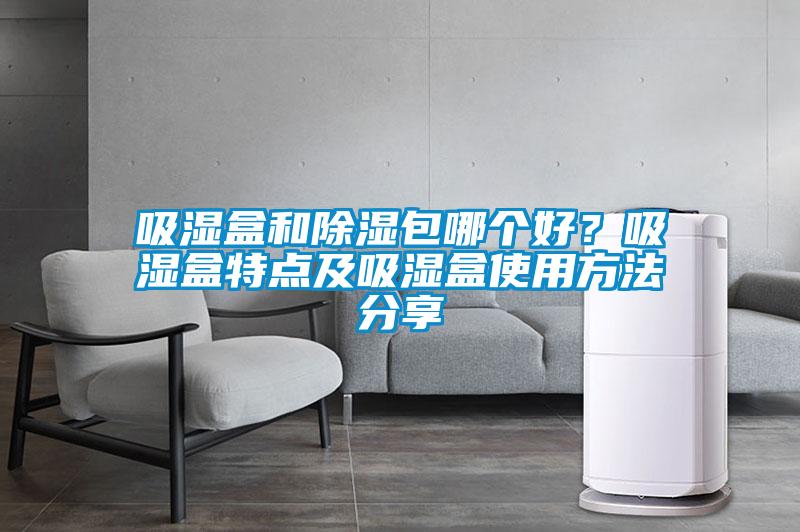 吸濕盒和除濕包哪個好？吸濕盒特點及吸濕盒使用方法分享
