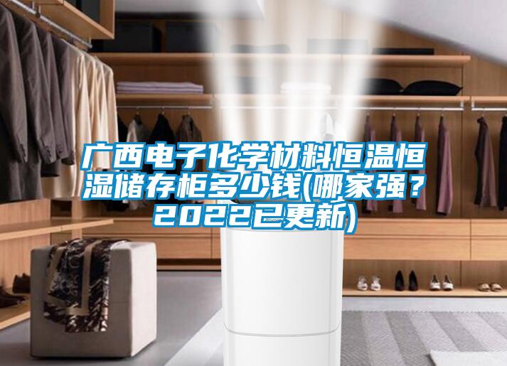 廣西電子化學(xué)材料恒溫恒濕儲存柜多少錢(哪家強？2022已更新)