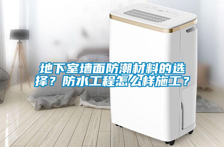 地下室墻面防潮材料的選擇？防水工程怎么樣施工？