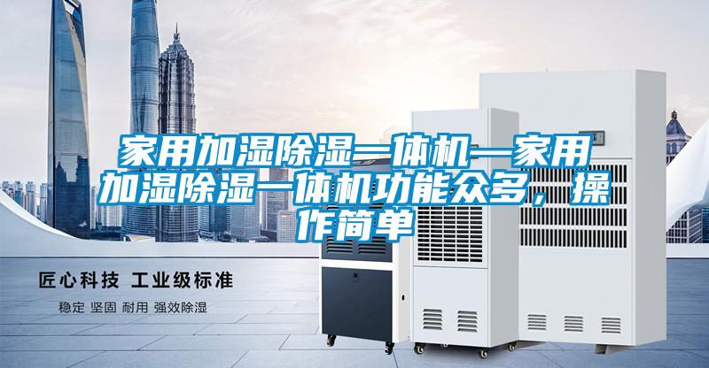 家用加濕除濕一體機—家用加濕除濕一體機功能眾多，操作簡單