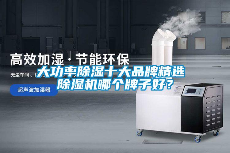 大功率除濕十大品牌精選 除濕機(jī)哪個(gè)牌子好？