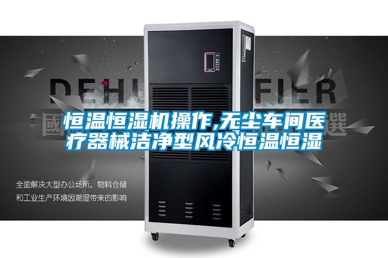 恒溫恒濕機(jī)操作,無(wú)塵車(chē)間醫(yī)療器械潔凈型風(fēng)冷恒溫恒濕