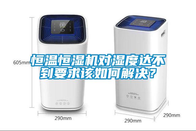 恒溫恒濕機(jī)對(duì)濕度達(dá)不到要求該如何解決？