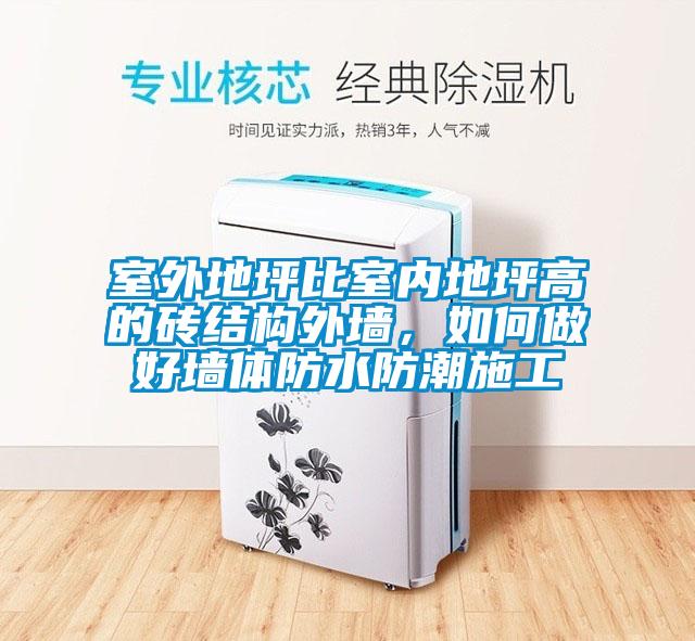 室外地坪比室內(nèi)地坪高的磚結(jié)構外墻，如何做好墻體防水防潮施工