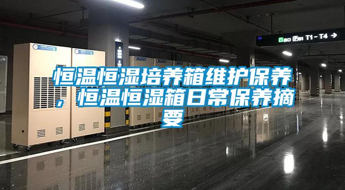 恒溫恒濕培養(yǎng)箱維護(hù)保養(yǎng)，恒溫恒濕箱日常保養(yǎng)摘要