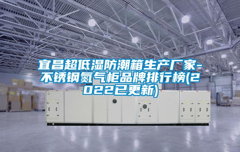 宜昌超低濕防潮箱生產(chǎn)廠家-不銹鋼氮氣柜品牌排行榜(2022已更新)