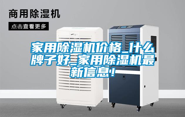 家用除濕機(jī)價(jià)格_什么牌子好_家用除濕機(jī)最新信息！
