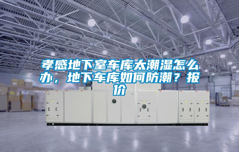孝感地下室車庫太潮濕怎么辦，地下車庫如何防潮？報價