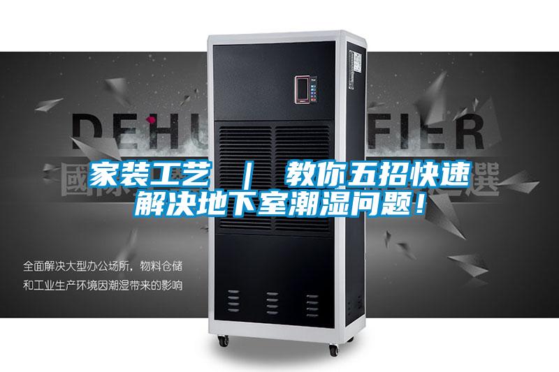 家裝工藝 ｜ 教你五招快速解決地下室潮濕問(wèn)題！