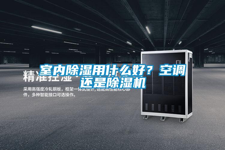 室內(nèi)除濕用什么好？空調(diào)還是除濕機(jī)