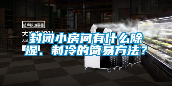 封閉小房間有什么除濕、制冷的簡(jiǎn)易方法？