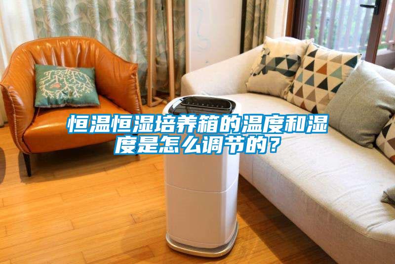 恒溫恒濕培養(yǎng)箱的溫度和濕度是怎么調節(jié)的？