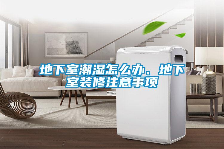 地下室潮濕怎么辦、地下室裝修注意事項(xiàng)