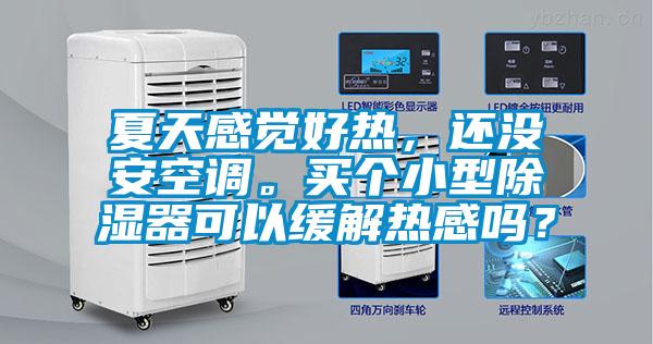 夏天感覺(jué)好熱，還沒(méi)安空調(diào)。買(mǎi)個(gè)小型除濕器可以緩解熱感嗎？