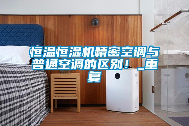 恒溫恒濕機精密空調(diào)與普通空調(diào)的區(qū)別！_重復(fù)