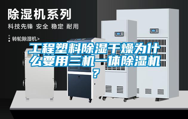 工程塑料除濕干燥為什么要用三機(jī)一體除濕機(jī)？