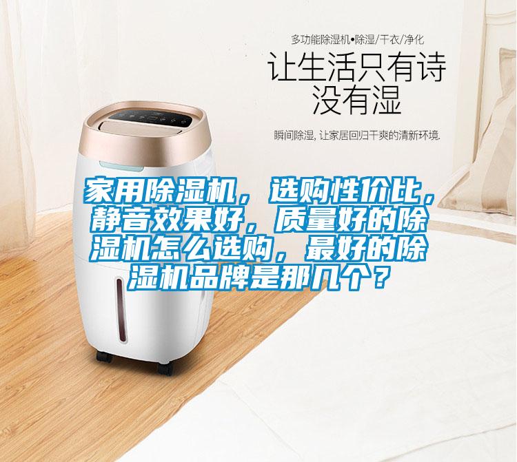 家用除濕機，選購性價比，靜音效果好，質量好的除濕機怎么選購，最好的除濕機品牌是那幾個？
