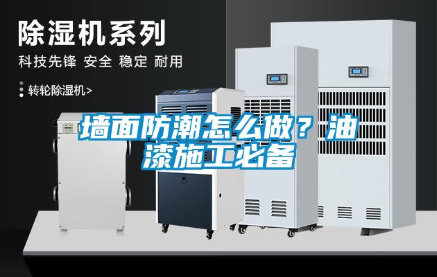 墻面防潮怎么做？油漆施工必備