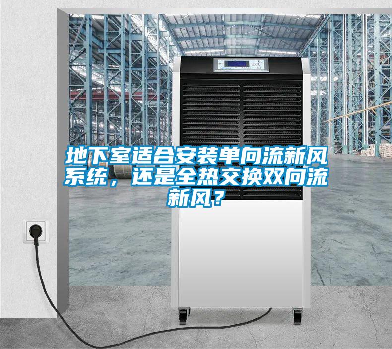 地下室適合安裝單向流新風(fēng)系統(tǒng)，還是全熱交換雙向流新風(fēng)？