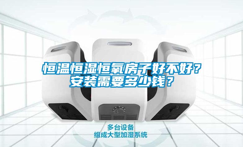 恒溫恒濕恒氧房子好不好？安裝需要多少錢？