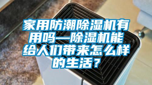 家用防潮除濕機(jī)有用嗎—除濕機(jī)能給人們帶來怎么樣的生活？