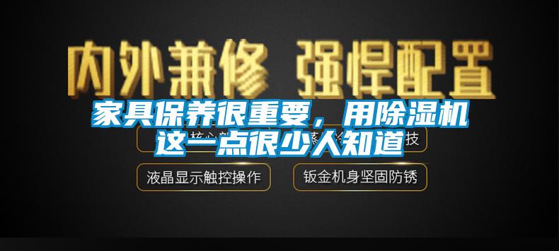 家具保養(yǎng)很重要，用除濕機(jī)這一點(diǎn)很少人知道