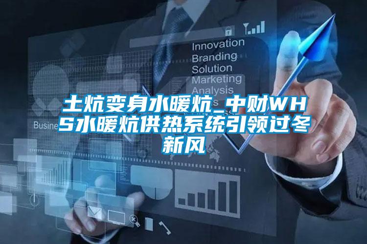 土炕變身水暖炕_中財(cái)WHS水暖炕供熱系統(tǒng)引領(lǐng)過(guò)冬新風(fēng)