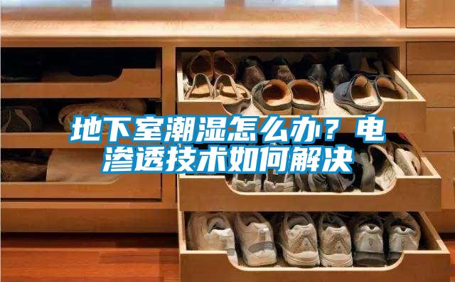 地下室潮濕怎么辦？電滲透技術(shù)如何解決