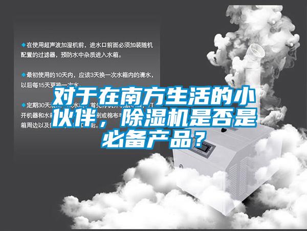 對于在南方生活的小伙伴，除濕機是否是必備產(chǎn)品？