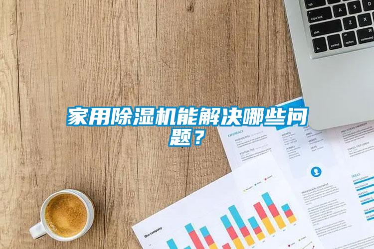 家用除濕機能解決哪些問題？