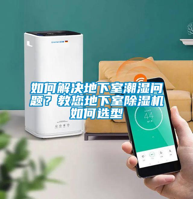 如何解決地下室潮濕問題？教您地下室除濕機(jī)如何選型